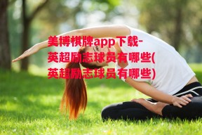 美博棋牌app下载-英超励志球员有哪些(英超励志球员有哪些)