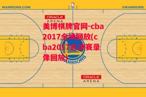 美博棋牌官网-cba2017全场回放(cba2017总决赛录像回放)