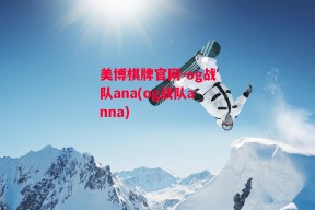 美博棋牌官网-og战队ana(og战队anna)