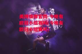 美博棋牌官网-今晚有欧冠小组赛吗(今晚有欧冠小组赛吗)