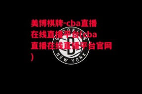 美博棋牌-cba直播在线直播平台(cba直播在线直播平台官网)